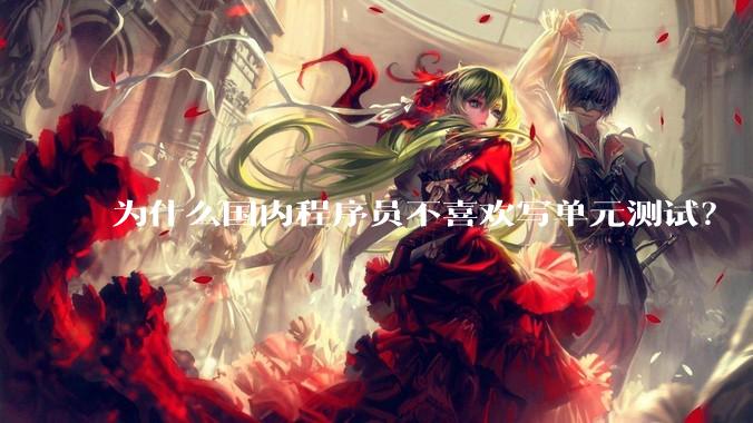 为什么国内程序员不喜欢写单元测试？